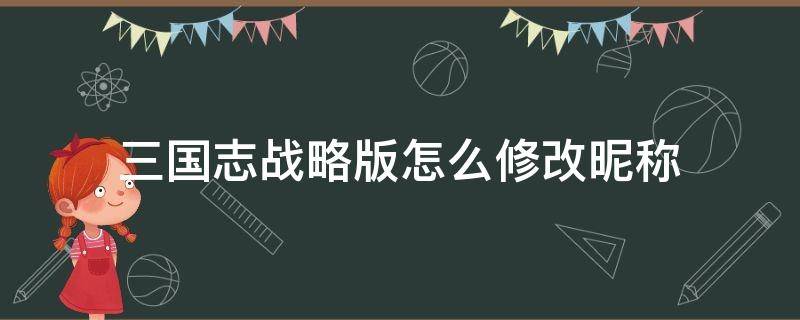 三国志战略版怎么修改昵称 三国志战略版可以改名字