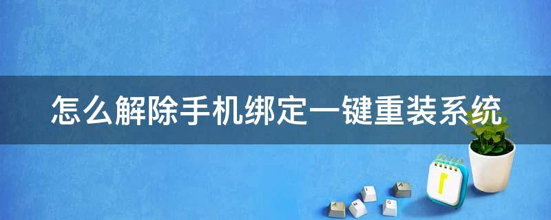 怎么解除手机绑定一键重装系统（怎么解除手机绑定一键重装系统的软件）