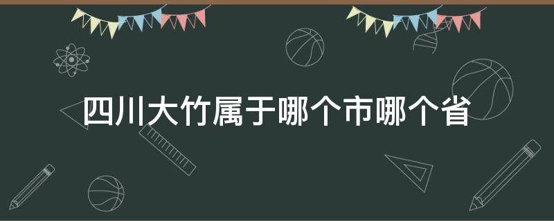 四川大竹属于哪个市哪个省（四川大竹属于哪个市哪个区）