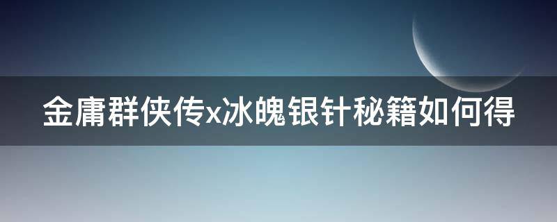 金庸群侠传x冰魄银针秘籍如何得