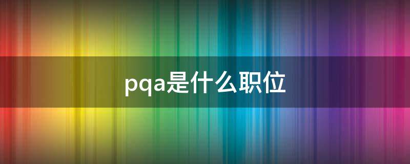 pqa是什么职位（PQ是什么职位）