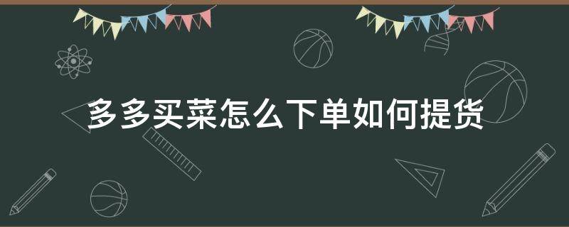 多多买菜怎么下单如何提货 多多买菜下单后怎么自提