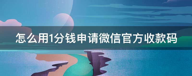 怎么用1分钱申请微信官方收款码 微信1分钱收款码入口