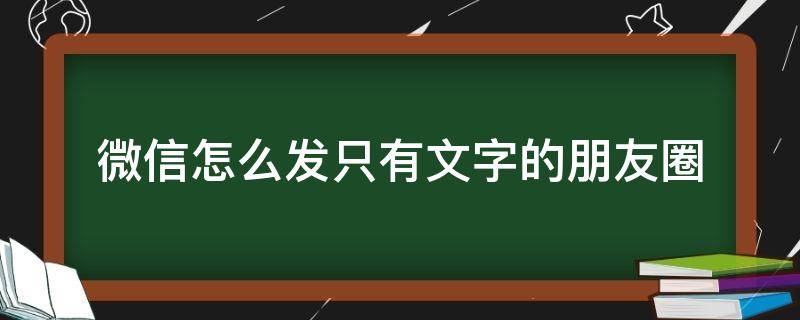 微信怎么发只有文字的朋友圈（微信怎么发只有文字的朋友圈动态）