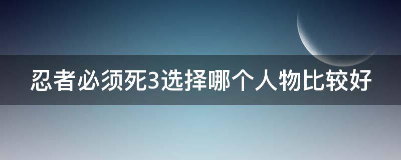 忍者必须死3选择哪个人物比较好 忍者必须死3什么人物最好