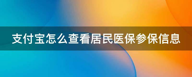 支付宝怎么查看居民医保参保信息（支付宝怎么查看居民医保参保信息查询）