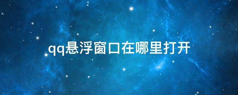 qq悬浮窗口在哪里打开 怎样打开qq悬浮窗口