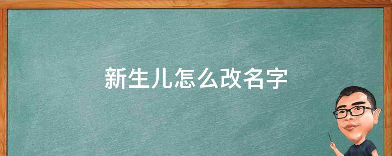 新生儿怎么改名字 新生婴儿能改名字吗