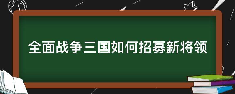 全面战争三国如何招募新将领 三国全面战争 招募名将攻略