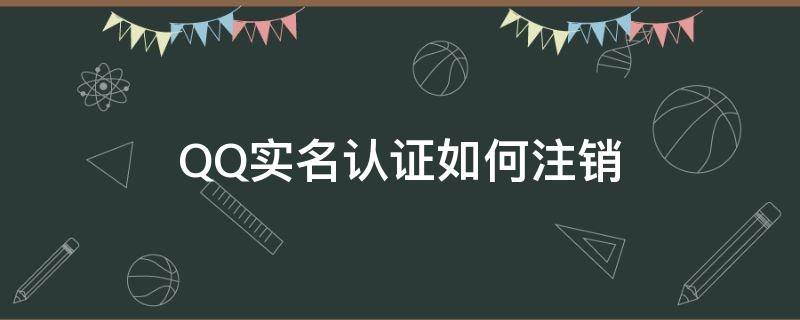 QQ实名认证如何注销（Qq如何注销实名认证）