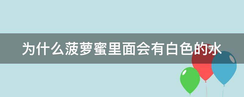 为什么菠萝蜜里面会有白色的水（菠萝蜜为什么有白色粘粘的东西）