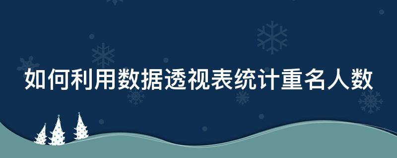 如何利用数据透视表统计重名人数