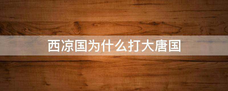 西凉国为什么打大唐国 西凉攻打大唐