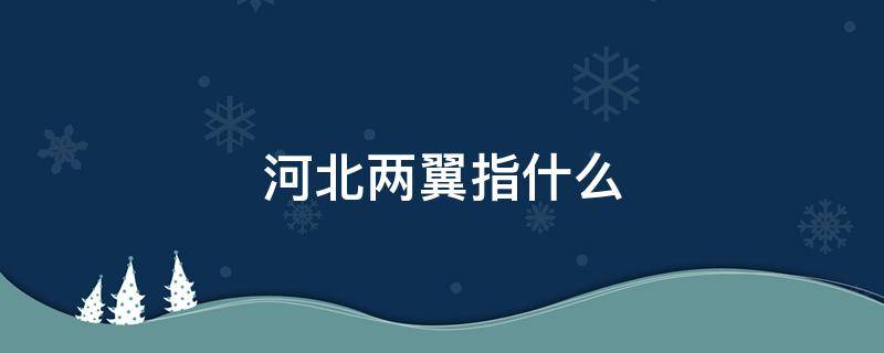 河北两翼指什么 河北两翼具体内容是什么