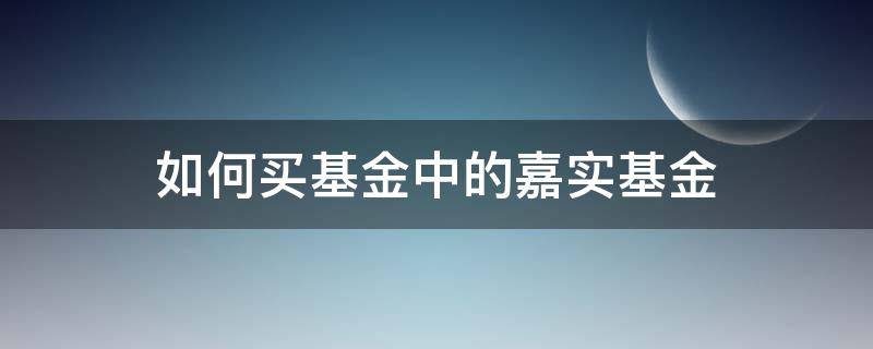 如何买基金中的嘉实基金（怎么买嘉实基金）