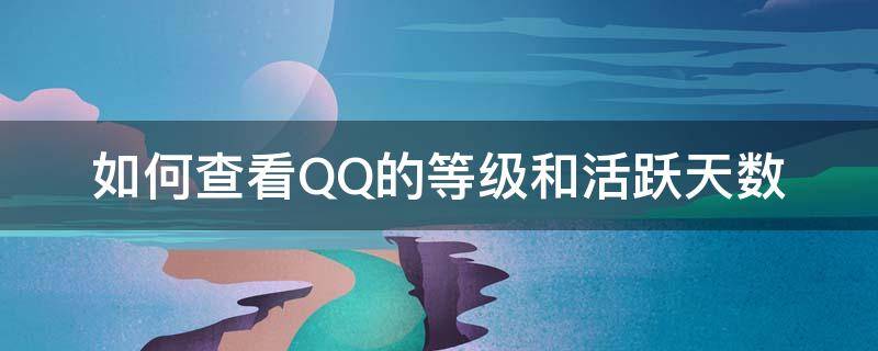 如何查看QQ的等级和活跃天数（qq等级活跃天数在线查询）