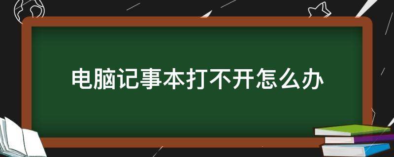 电脑记事本打不开怎么办（电脑的记事本打不开怎么办）