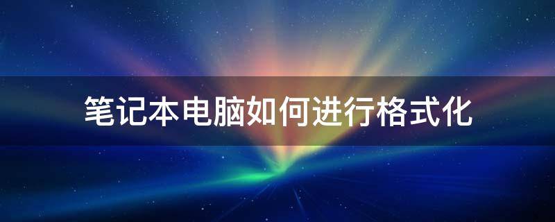 笔记本电脑如何进行格式化 笔记本怎么格式化电脑