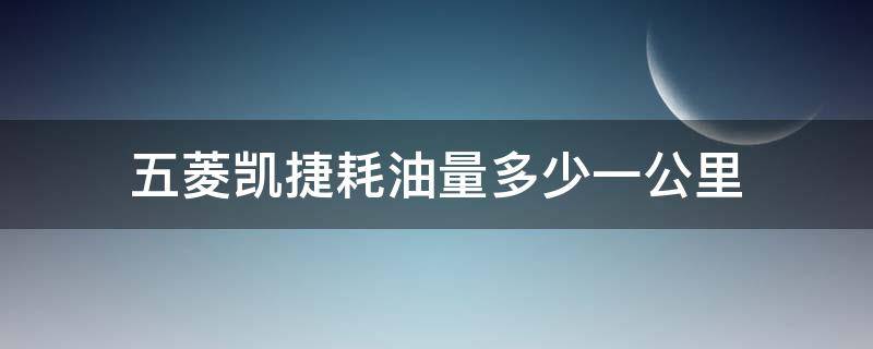 五菱凯捷耗油量多少一公里（五菱凯捷油耗多少钱一公里）