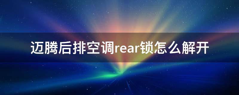 迈腾后排空调rear锁怎么解开 新迈腾后排空调rear锁怎么解开