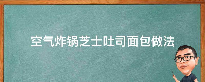 空气炸锅芝士吐司面包做法 空气炸锅芝士吐司