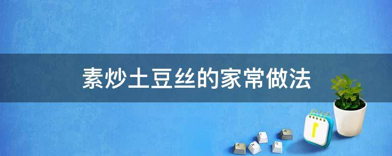 素炒土豆丝的家常做法 土豆丝怎么素炒好吃