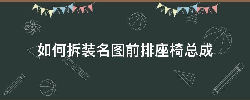 如何拆装名图前排座椅总成 名图后排座椅拆卸教程