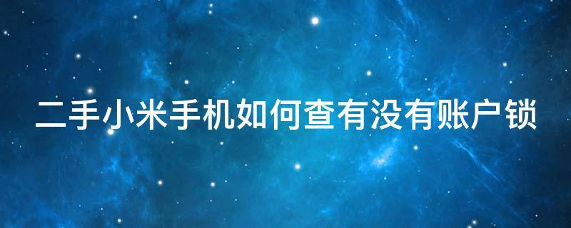 二手小米手机如何查有没有账户锁（小米二手手机怎么查账户锁）