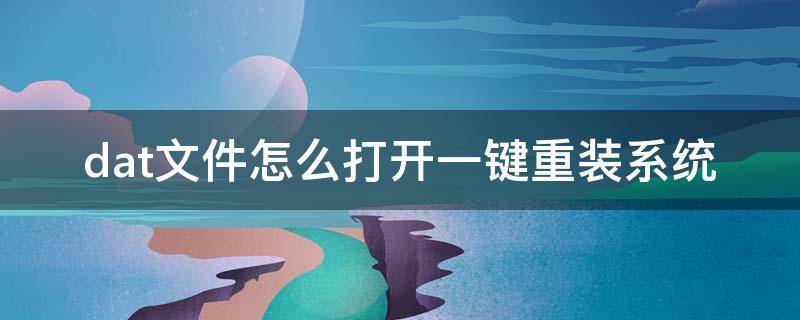 dat文件怎么打开一键重装系统 dat文件用什么程序打开