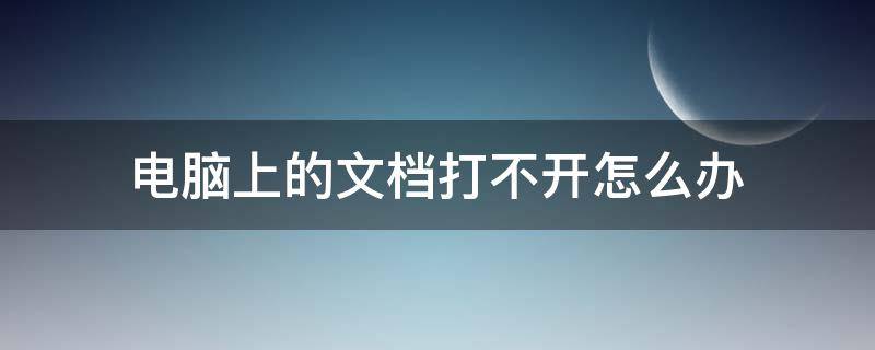 电脑上的文档打不开怎么办（电脑上文档打不开怎么回事）