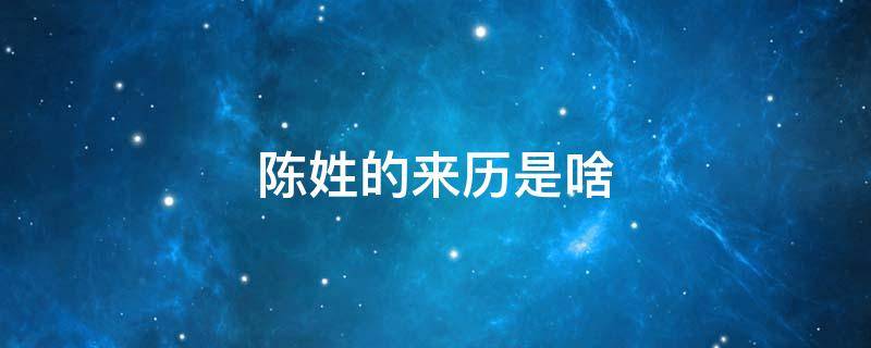 陈姓的来历是啥 陈姓氏的来历是什么?