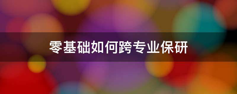 零基础如何跨专业保研 怎样跨专业保研