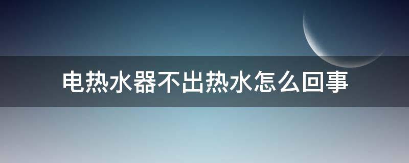 电热水器不出热水怎么回事 海尔电热水器不出热水怎么回事