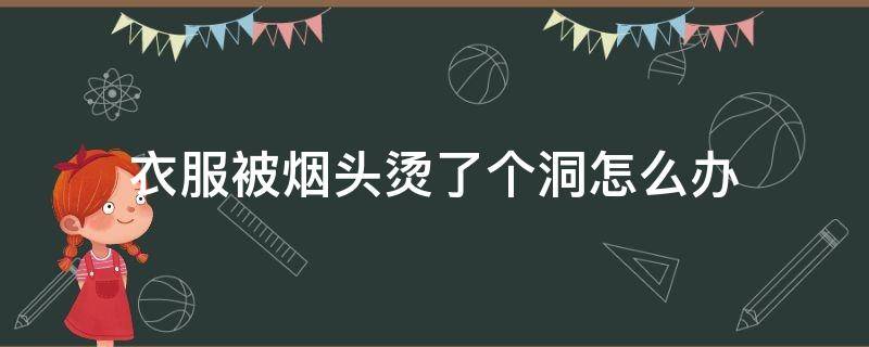 衣服被烟头烫了个洞怎么办（衣服被烟头烫了一个洞怎么办）