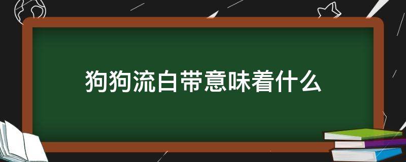 狗狗流白带意味着什么