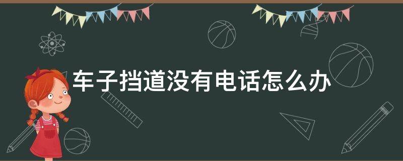 车子挡道没有电话怎么办 车挡道了没有电话怎么办