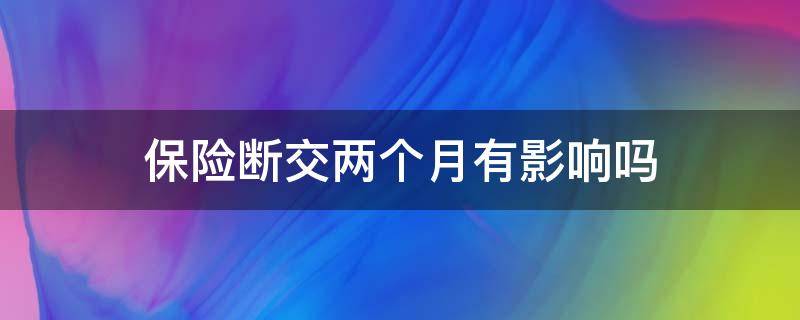 保险断交两个月有影响吗 保险断交2个月