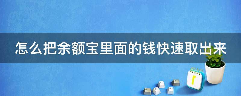 怎么把余额宝里面的钱快速取出来（怎么能把余额宝里的钱取出来）