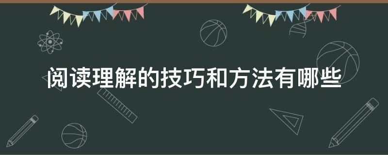 阅读理解的技巧和方法有哪些 阅读理解的技巧和方法有哪些内容