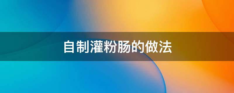 自制灌粉肠的做法 自制灌粉肠的做法视频