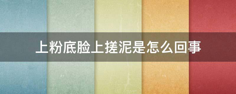 上粉底脸上搓泥是怎么回事（脸抹粉底的时候有搓泥的那种感觉是怎么回事）