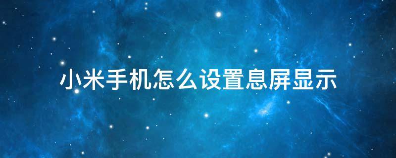 小米手机怎么设置息屏显示（小米怎么调息屏显示）