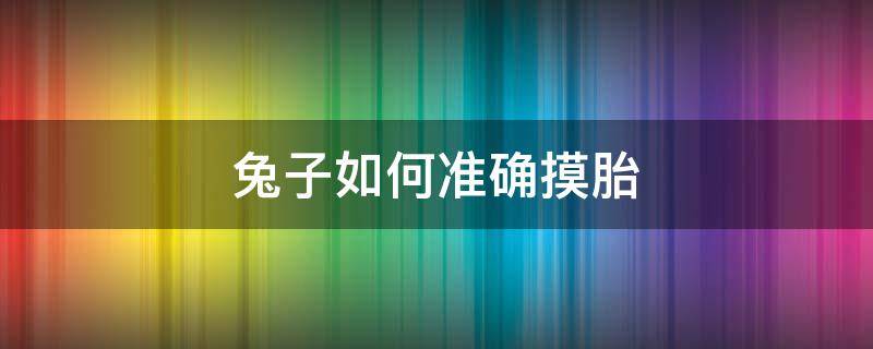 兔子如何准确摸胎 兔子怎样摸胎才准确?