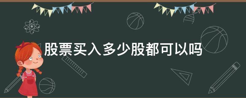 股票买入多少股都可以吗 买入股票最少可以买多少股