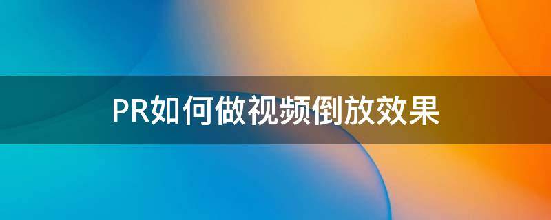 PR如何做视频倒放效果 pr怎么做视频倒放