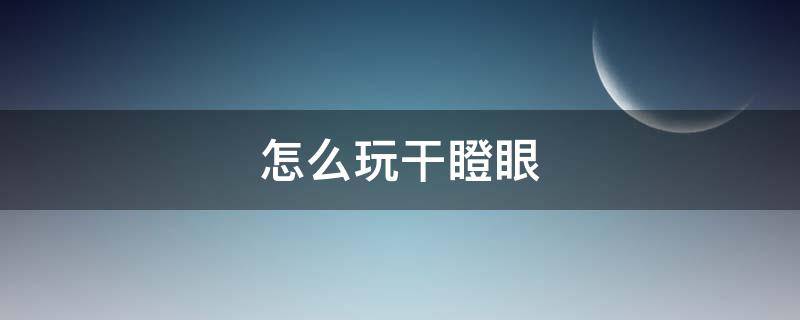 怎么玩干瞪眼 怎样玩干瞪眼