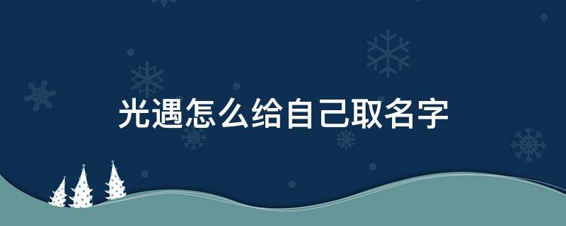 光遇怎么给自己取名字（光遇里怎么给自己起名字?）