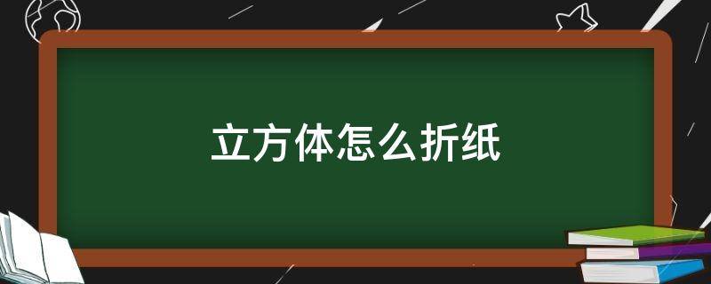 立方体怎么折纸（立方体怎么折纸简易）