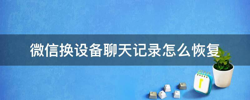 微信换设备聊天记录怎么恢复 微信更换设备后聊天记录