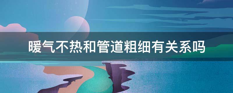 暖气不热和管道粗细有关系吗 暖气管道粗细会影响暖气温度吗